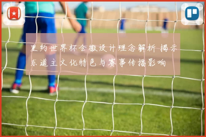 里约世界杯会徽设计理念解析 揭示东道主文化特色与赛事传播影响