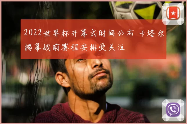 2022世界杯开幕式时间公布 卡塔尔揭幕战前赛程安排受关注