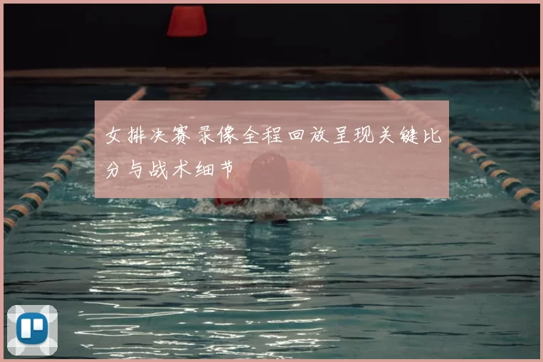 女排决赛录像全程回放呈现关键比分与战术细节