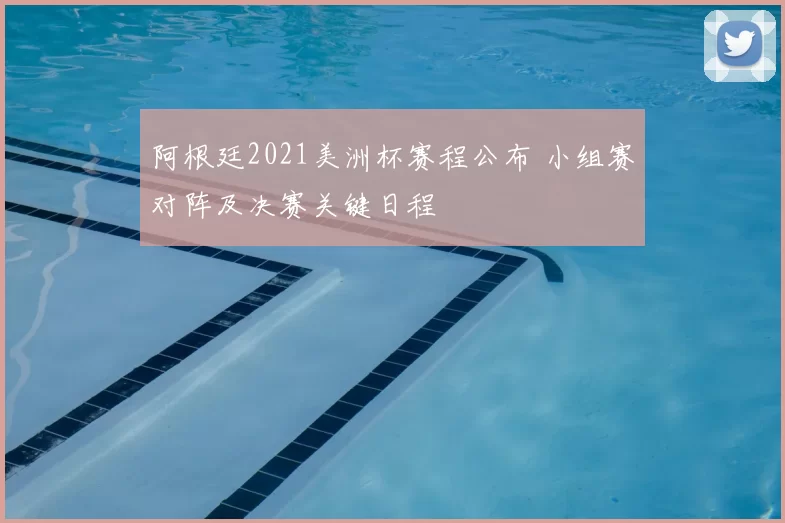 阿根廷2021美洲杯赛程公布 小组赛对阵及决赛关键日程