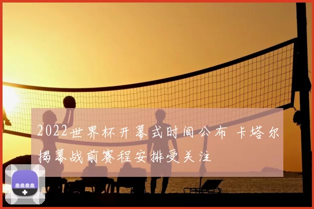 2022世界杯开幕式时间公布 卡塔尔揭幕战前赛程安排受关注