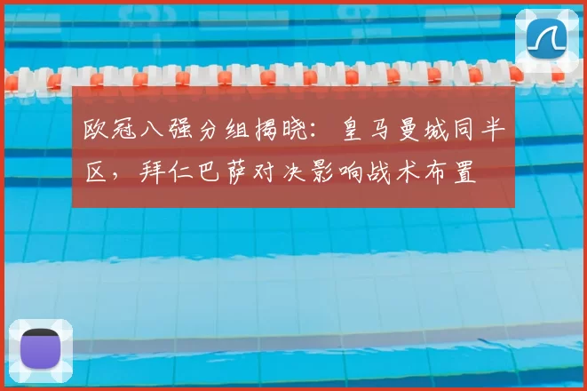 欧冠八强分组揭晓：皇马曼城同半区，拜仁巴萨对决影响战术布置
