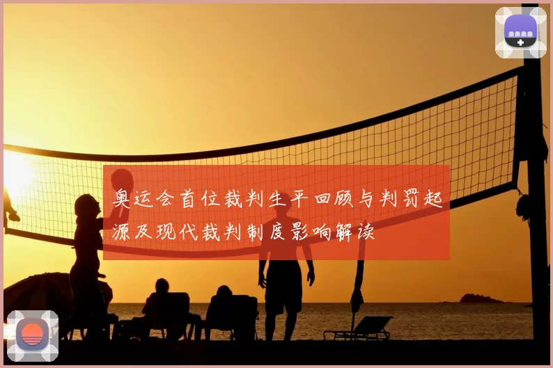 奥运会首位裁判生平回顾与判罚起源及现代裁判制度影响解读