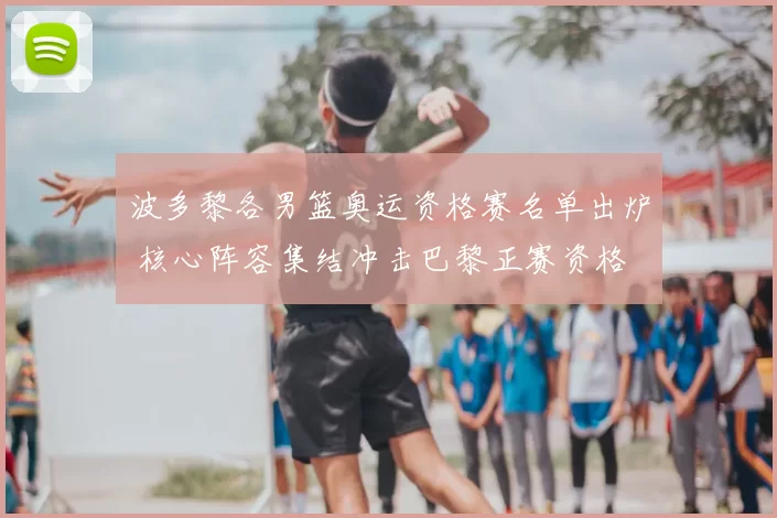 波多黎各男篮奥运资格赛名单出炉 核心阵容集结冲击巴黎正赛资格