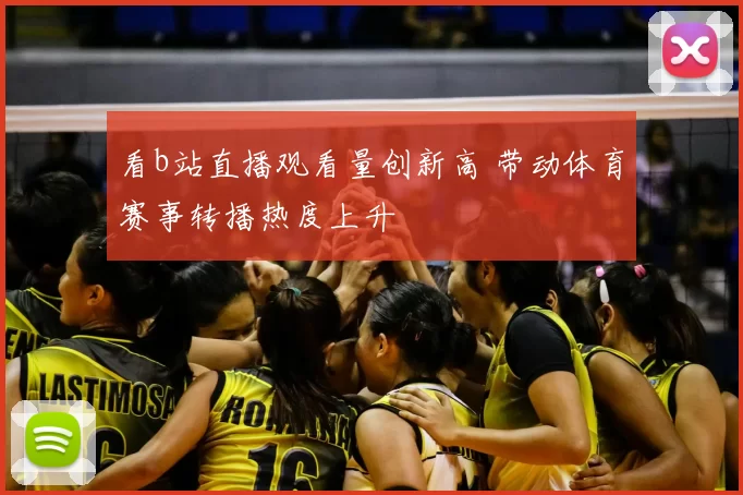 看b站直播观看量创新高 带动体育赛事转播热度上升