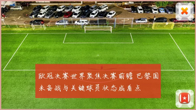 欧冠决赛世界聚焦决赛前瞻 巴黎国米备战与关键球员状态成看点