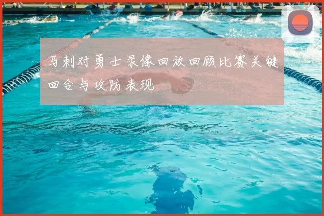 马刺对勇士录像回放回顾比赛关键回合与攻防表现