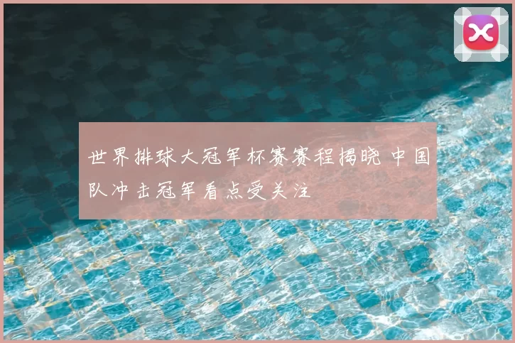 世界排球大冠军杯赛赛程揭晓 中国队冲击冠军看点受关注
