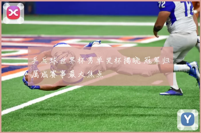 乒乓球世界杯男单奖杯揭晓 冠军归属成赛事最大焦点