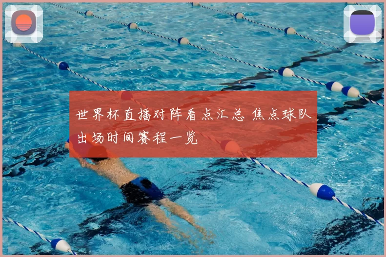 世界杯直播对阵看点汇总 焦点球队出场时间赛程一览