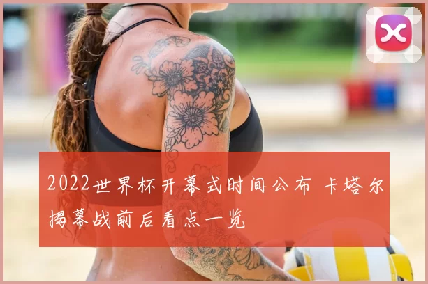 2022世界杯开幕式时间公布 卡塔尔揭幕战前后看点一览