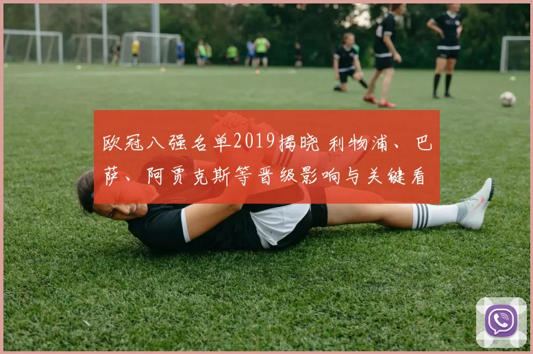 欧冠八强名单2019揭晓 利物浦、巴萨、阿贾克斯等晋级影响与关键看点