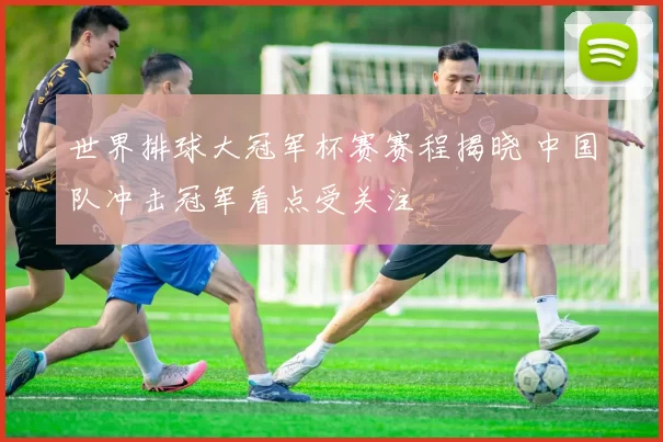 世界排球大冠军杯赛赛程揭晓 中国队冲击冠军看点受关注