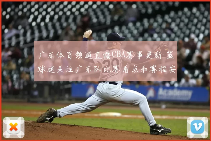 广东体育频道直播CBA赛事更新 篮球迷关注广东队比赛看点和赛程安排