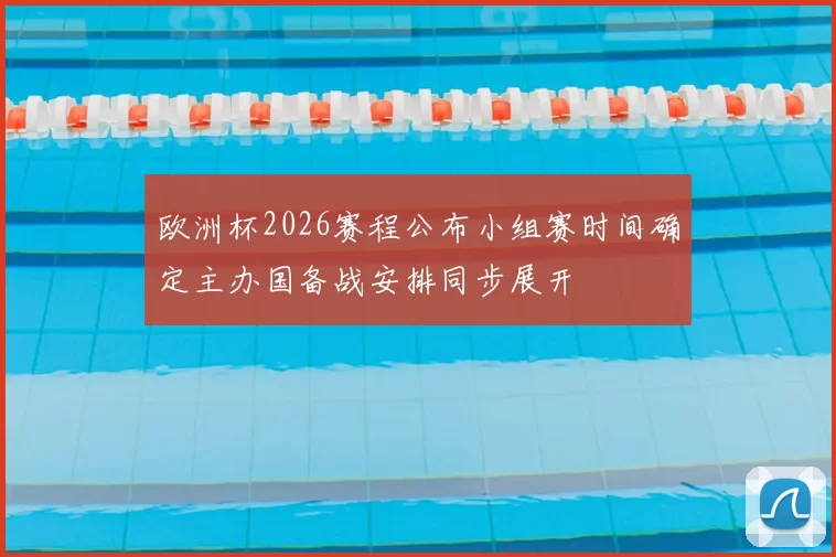 欧洲杯2026赛程公布小组赛时间确定主办国备战安排同步展开