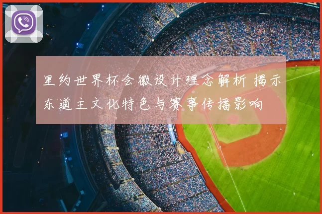 里约世界杯会徽设计理念解析 揭示东道主文化特色与赛事传播影响