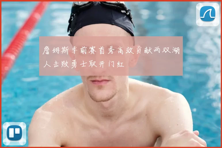 詹姆斯季前赛首秀高效贡献两双湖人击败勇士取开门红