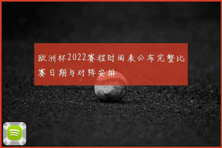 欧洲杯2022赛程时间表公布完整比赛日期与对阵安排