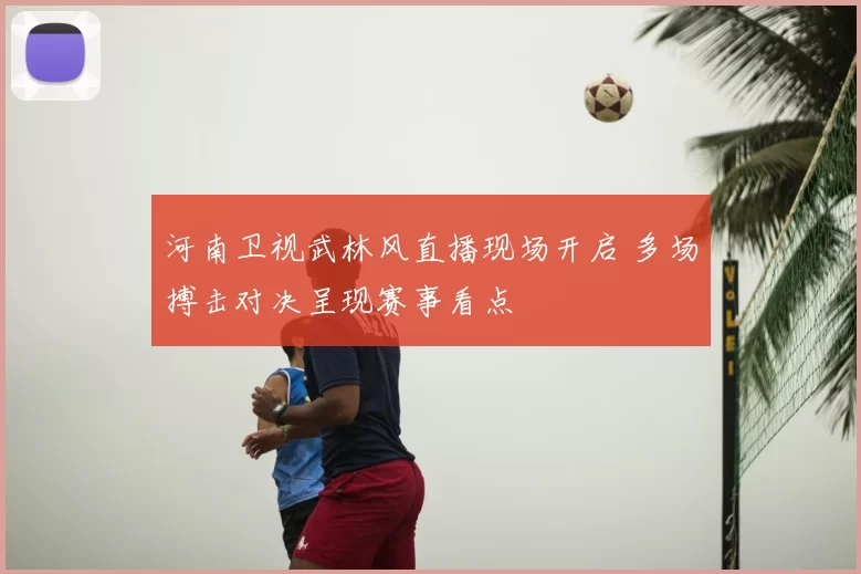 河南卫视武林风直播现场开启 多场搏击对决呈现赛事看点