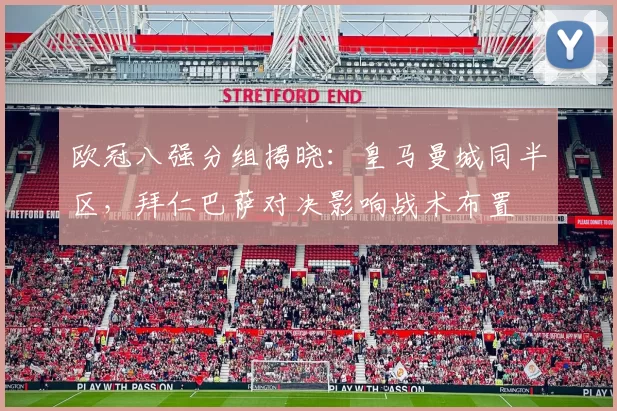 欧冠八强分组揭晓：皇马曼城同半区，拜仁巴萨对决影响战术布置