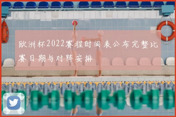 欧洲杯2022赛程时间表公布完整比赛日期与对阵安排