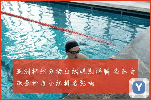 亚洲杯积分榜出线规则详解 各队晋级条件与小组排名影响