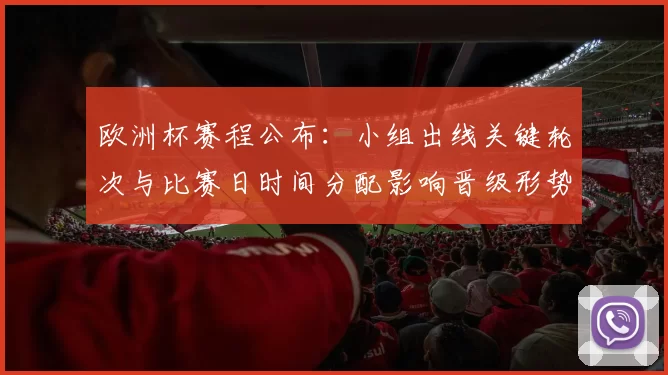 欧洲杯赛程公布：小组出线关键轮次与比赛日时间分配影响晋级形势